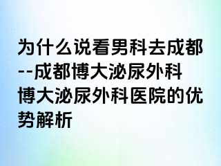 为什么说看男科去成都--成都博大泌尿外科博大泌尿外科医院的优势解析