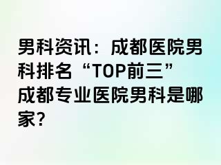 男科资讯：成都医院男科排名“TOP前三”成都专业医院男科是哪家？