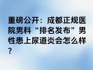 重磅公开：成都正规医院男科“排名发布”男性患上尿道炎会怎么样？