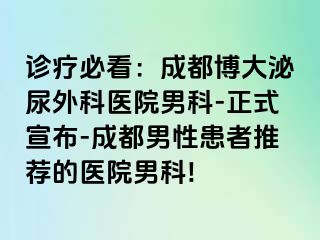 诊疗必看：成都博大泌尿外科医院男科-正式宣布-成都男性患者推荐的医院男科!