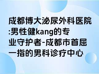 成都博大泌尿外科医院:男性健kang的专业守护者-成都市首屈一指的男科诊疗中心
