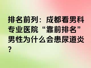 排名前列：成都看男科专业医院“靠前排名”男性为什么会患尿道炎？