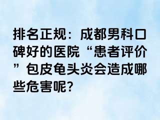 排名正规：成都男科口碑好的医院“患者评价”包皮龟头炎会造成哪些危害呢？