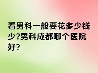 看男科一般要花多少钱少?男科成都哪个医院好?
