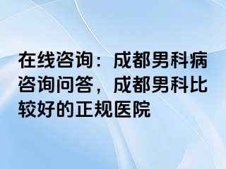 在线咨询：成都男科病咨询问答，成都男科比较好的正规医院