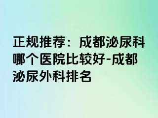 正规推荐：成都泌尿科哪个医院比较好-成都泌尿外科排名