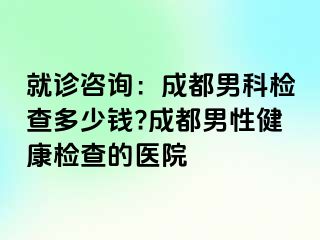就诊咨询：成都男科检查多少钱?成都男性健康检查的医院