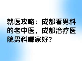 就医攻略：成都看男科的老中医，成都治疗医院男科哪家好?