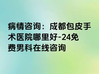 病情咨询：成都包皮手术医院哪里好-24免费男科在线咨询