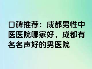 口碑推荐：成都男性中医医院哪家好，成都有名名声好的男医院
