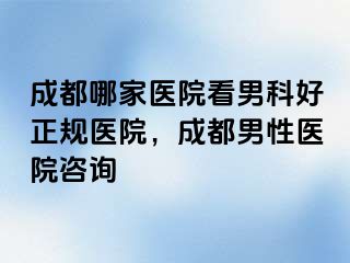 成都哪家医院看男科好正规医院，成都男性医院咨询