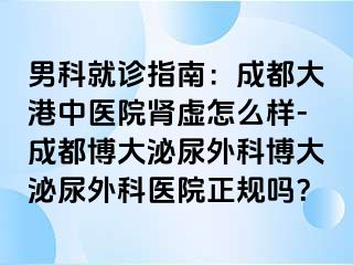 男科就诊指南：成都大港中医院肾虚怎么样-成都博大泌尿外科博大泌尿外科医院正规吗？
