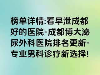 榜单详情:看早泄成都好的医院-成都博大泌尿外科医院排名更新-专业男科诊疗新选择!