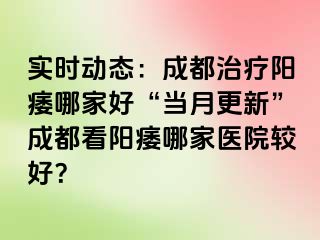 实时动态：成都治疗阳痿哪家好“当月更新”成都看阳痿哪家医院较好？
