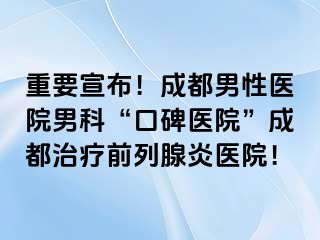 重要宣布！成都男性医院男科“口碑医院”成都治疗前列腺炎医院！