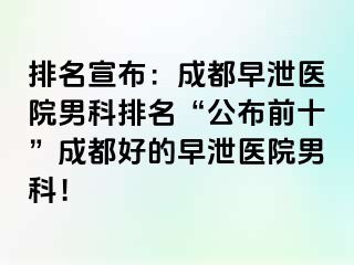 排名宣布：成都早泄医院男科排名“公布前十”成都好的早泄医院男科！