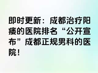 即时更新：成都治疗阳痿的医院排名“公开宣布”成都正规男科的医院！