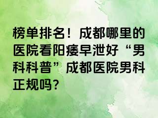 榜单排名！成都哪里的医院看阳痿早泄好“男科科普”成都医院男科正规吗？
