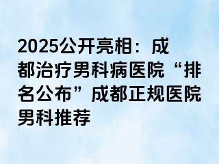 2025公开亮相：成都治疗男科病医院“排名公布”成都正规医院男科推荐
