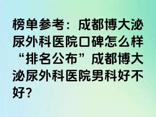 榜单参考：成都博大泌尿外科医院口碑怎么样“排名公布”成都博大泌尿外科医院男科好不好？
