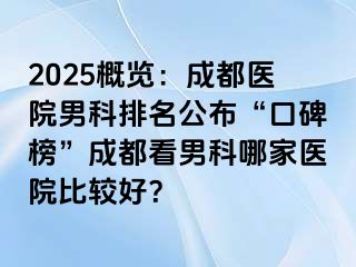 2025概览：成都医院男科排名公布“口碑榜”成都看男科哪家医院比较好？