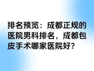 排名预览：成都正规的医院男科排名，成都包皮手术哪家医院好?