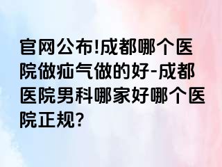 官网公布!成都哪个医院做疝气做的好-成都医院男科哪家好哪个医院正规?