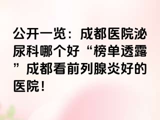 公开一览：成都医院泌尿科哪个好“榜单透露”成都看前列腺炎好的医院！