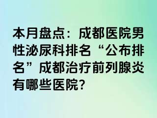 本月盘点：成都医院男性泌尿科排名“公布排名”成都治疗前列腺炎有哪些医院？