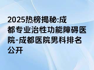 2025热榜揭秘:成都专业治性功能障碍医院-成都医院男科排名公开
