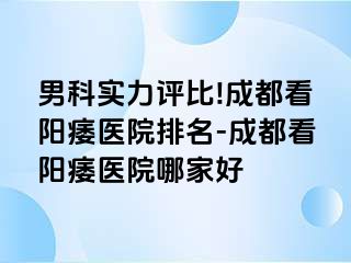 男科实力评比!成都看阳痿医院排名-成都看阳痿医院哪家好