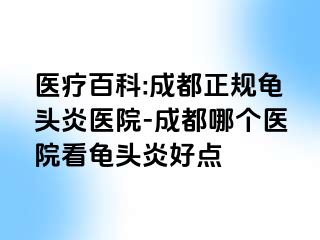 医疗百科:成都正规龟头炎医院-成都哪个医院看龟头炎好点