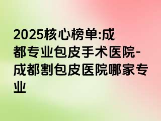 2025核心榜单:成都专业包皮手术医院-成都割包皮医院哪家专业