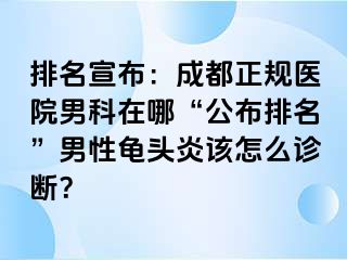 排名宣布：成都正规医院男科在哪“公布排名”男性龟头炎该怎么诊断？