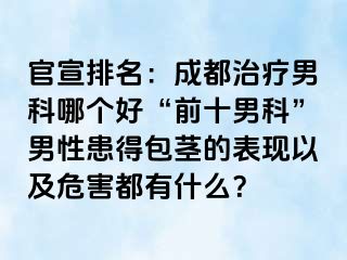 官宣排名：成都治疗男科哪个好“前十男科”男性患得包茎的表现以及危害都有什么？