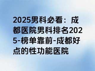 2025男科必看：成都医院男科排名2025-榜单靠前-成都好点的性功能医院