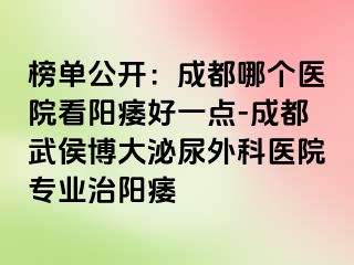 榜单公开：成都哪个医院看阳痿好一点-成都武侯博大泌尿外科医院专业治阳痿