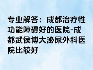 专业解答：成都治疗性功能障碍好的医院-成都武侯博大泌尿外科医院比较好