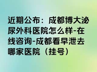 近期公布：成都博大泌尿外科医院怎么样-在线咨询-成都看早泄去哪家医院（挂号）