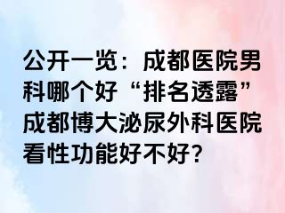 公开一览：成都医院男科哪个好“排名透露”成都博大泌尿外科医院看性功能好不好？