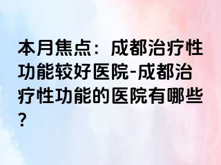 本月焦点：成都治疗性功能较好医院-成都治疗性功能的医院有哪些？