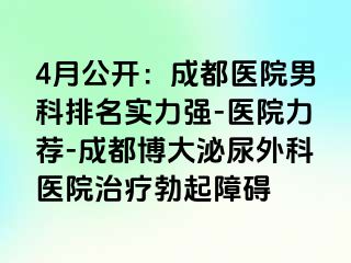 4月公开：成都医院男科排名实力强-医院力荐-成都博大泌尿外科医院治疗勃起障碍