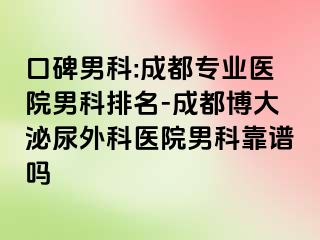 口碑男科:成都专业医院男科排名-成都博大泌尿外科医院男科靠谱吗
