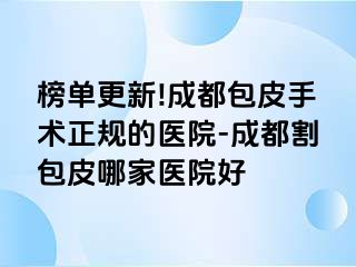 榜单更新!成都包皮手术正规的医院-成都割包皮哪家医院好