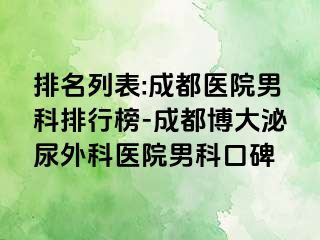 排名列表:成都医院男科排行榜-成都博大泌尿外科医院男科口碑