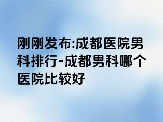 刚刚发布:成都医院男科排行-成都男科哪个医院比较好