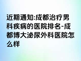 近期通知:成都治疗男科疾病的医院排名-成都博大泌尿外科医院怎么样