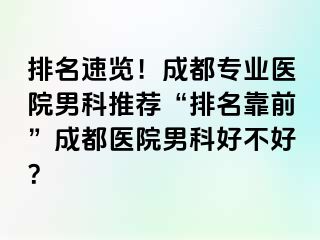 排名速览！成都专业医院男科推荐“排名靠前”成都医院男科好不好？