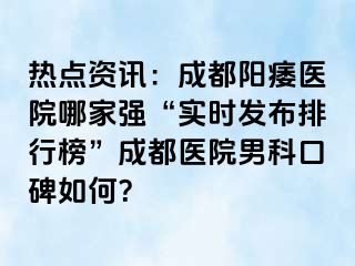 热点资讯：成都阳痿医院哪家强“实时发布排行榜”成都医院男科口碑如何？