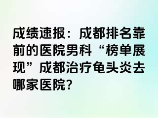 成绩速报：成都排名靠前的医院男科“榜单展现”成都治疗龟头炎去哪家医院？